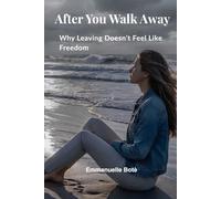 After You Walk Away: Why Leaving Doesn’t Feel Like Freedom and What Happens in Your Mind and Body After a Toxic Relationship (The Relational Awareness Series)