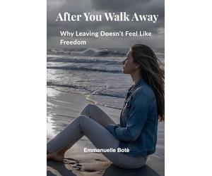 After You Walk Away: Why Leaving Doesn’t Feel Like Freedom and What Happens in Your Mind and Body After a Toxic Relationship (The Relational Awareness Series)