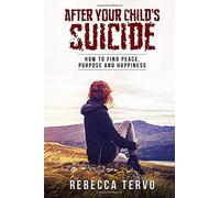 After Your Child's Suicide: How to Find More Peace, Purpose and Happiness