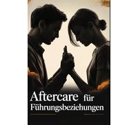 Aftercare für Führungsbeziehungen: Wie Verantwortung, emotionale Kompetenz und achtsame Kommunikation Vertrauen, Sicherheit und nachhaltige Nähe in ... Beziehungen schaffen (LebensKompass Verlag)