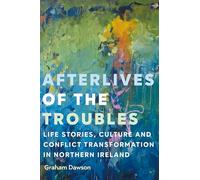 Afterlives of the Troubles: Life Stories, Culture and Conflict Transformation in Northern Ireland