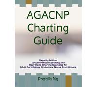 AGACNP Charting Guide: Flagship Edition: Documentation Coaching and Real-World Charting Examples for Adult Gerontology Acute Care Nurse Practitioners