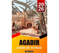 AGADIR GUIDE DE VOYAGE 2026-2027: Les incontournables de la côte marocaine, les activités de plein air et les meilleurs itinéraires de vacances