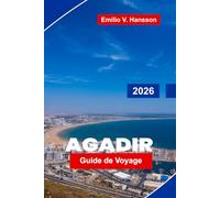 AGADIR Guide de voyage 2026: Découvrez des plages ensoleillées, des promenades côtières, des marchés locaux, des aventures en plein air et des conseils essentiels pour votre escapade au Maroc