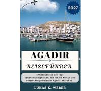 AGADIR REISEFÜHRER: Entdecken Sie die Top-Sehenswürdigkeiten, die lokale Kultur und versteckte Juwelen in Agadir, Marokko. (Weber Reisebuchsammlungen (GR))