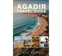 AGADIR TRAVEL GUIDE 2026: The Complete Insider's Guide to Morocco's Atlantic Coast, Beaches, Culture, Food, Day Trips, Maps & Local Secrets