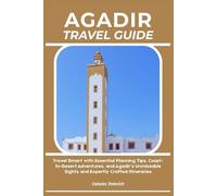 AGADIR TRAVEL GUIDE: Travel Smart with Essential Planning Tips, Coast-to-Desert Adventures, and Agadir’s Unmissable Sights and Expertly Crafted Itineraries