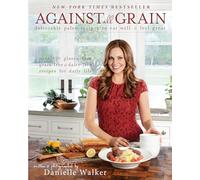 Against All Grain: Delectable Paleo Recipes To Eat Well And Feel Great