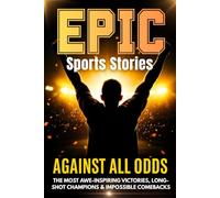 Against All Odds: Epic True Sports Stories for Teens About Underdogs, Long-Shot Champions & Impossible Comebacks (EPIC Sports Facts & Trivia Collection)