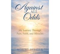 Against All Odds: My Journey Through Pain, Faith, and Miracles