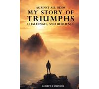 Against All Odds: My Story Of Triumph, Challenges, And Resilience