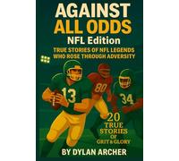 Against All Odds: NFL Edition: True Stories of NFL Legends Who Rose Through Adversity (Against All Odds: True Stories Of Champions Who Rose Through Adversity)