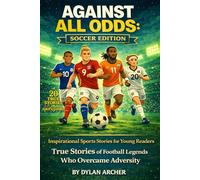 AGAINST ALL ODDS: SOCCER EDITION: Inspirational Sports Stories for Young Readers: True Stories of Football Legends Who Overcame Adversity (Against All ... Of Champions Who Rose Through Adversity)