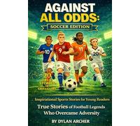 AGAINST ALL ODDS: SOCCER EDITION: Inspirational Sports Stories for Young Readers: True Stories of Football Legends Who Overcame Adversity (Against All ... Of Champions Who Rose Through Adversity)