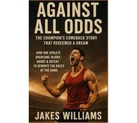 AGAINST ALL ODDS (The Champion’s Comeback Story That Redeemed a Dream): How One Athlete Overcame Injury, Doubt & Defeat to Rewrite the Rules of the Game