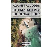 Against All Odds: The Craziest True Wilderness Survival Stories: 19 Real-Life Tales from Ordinary People Who Refused to Die (Pocketbook Edition)