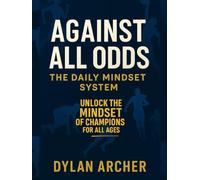Against All Odds: The Daily Mindset System: 365 Daily Lessons from World-Class Athletes to Build Confidence, Grit, and Performance (Against All Odds: ... Of Champions Who Rose Through Adversity)