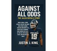 Against All Odds: The Jalen Royals Story: How a Small-Town Athlete Defied the Odds, Rose from Junior College Obscurity to Utah State Stardom, and ... NFL with Heart, Faith, and Relentless Drive