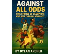 Against All Odds: True Stories Of Champions Who Rose Through Adversity