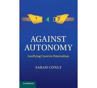 Against Autonomy: Justifying Coercive Paternalism