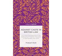 Against Caste in British Law: A Critical Perspective on the Caste Discrimination Provision in the Equality ACT 2010