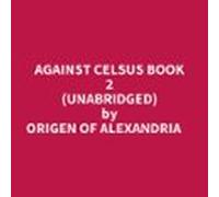 Against Celsus Book 2 (Unabridged)