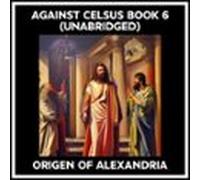 Against Celsus Book 6 (Unabridged)