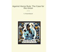Against Home Rule: The Case for the Union (Classic Books)