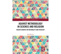 Against Methodology in Science and Religion: Recent Debates on Rationality and Theology (Routledge Science and Religion Series)
