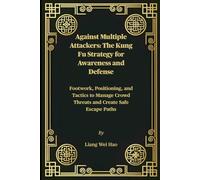 Against Multiple Attackers: The Kung Fu Strategy for Awareness and Defense: Footwork, Positioning, and Tactics to Manage Crowd Threats and Create Safe Escape Paths