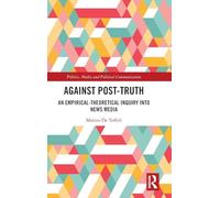 Against Post-Truth: An Empirical-Theoretical Inquiry into News Media (Politics, Media and Political Communication)
