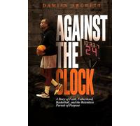 Against The Clock: A Story of Faith, Fatherhood, Basketball, and the Relentless Pursuit of Purpose