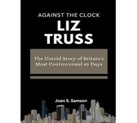 Against the Clock: Liz Truss: The Untold Story of Britain's Most Controversial 49 Days
