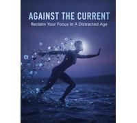 Against The Current: Reclaim Your Focus In A Distracted Age