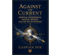 Against the Current: Spiritual Interference, Psychic Defense, and the Art of Reversal (The Sovereign Flame)