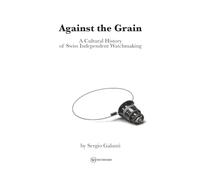 Against The Grain: A Cultural History of Swiss Independent Watchmaking