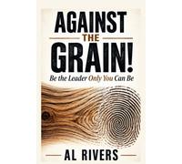 Against the Grain!: Be the Leader Only You Can Be