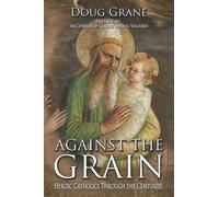 Against the Grain: Heroic Catholics Through the Centuries