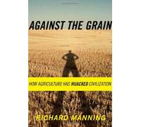 Against the Grain: How Agriculture Has Hijacked Civilization by Richard Manning (2004-02-01)