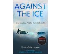 Against The Ice: The Classic Arctic Survival Story