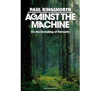 Against the Machine: On the Unmaking of Humanity