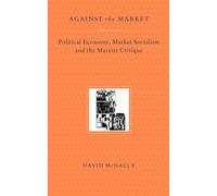Against the Market: Political Economy, Market Socialism and the Marxist Critique: Political Economy, Market Socialism & the Marxist Critique