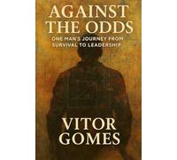 Against the Odds: One Man’s Journey from Survival to Leadership (Built to Uplift - A Leadership Series by Vitor Gomes)