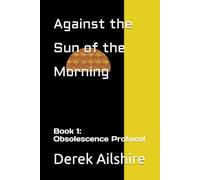 Against the Sun of the Morning: Book 1: Obsolescence Protocol