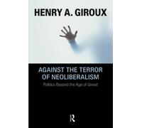 Against the Terror of Neoliberalism: Politics Beyond the Age of Greed (Cultural Politics & the Promise of Democracy)