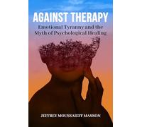 Against Therapy: Emotional Tyranny and the Myth of Psychological Healing