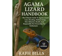 AGAMA LIZARD HANDBOOK: The Ultimate Guide To Agama Lizard Care, Breeding, Habitat Setup, Diet, Behavior, Health, And Responsible Pet Ownership For Enthusiasts.