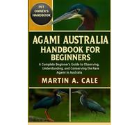 AGAMI AUSTRALIA HANDBOOK FOR BEGINNERS: A Complete Beginner’s Guide to Observing, Understanding, and Conserving the Rare Agami in Australia.