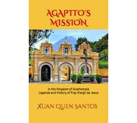 AGAPITO'S MISSION IN THE KINGDOM OF GOATHEMALA: Legends and History of Fray Margil de Jesus