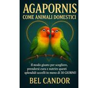 AGAPORNIS COME ANIMALI DOMESTICI: Il modo giusto per scegliere, prendersi cura e nutrire questi splendidi uccelli in meno di 30 GIORNI!: 5 (inseparabili)